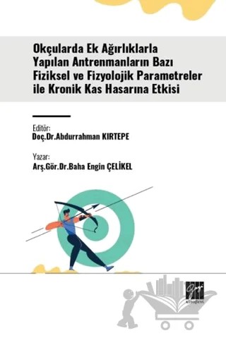 Okçularda Ek Ağırlıklarla Yapılan Antrenmanların Bazı Fiziksel Ve Fizyolojik Parametreler İle Kronik Kas Hasarına Etkisi – Baha Engin Çelikel – Gazi Kitabevi kitap kapağı