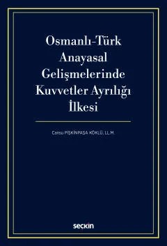 Osmanlı–Türk Anayasal Gelişmelerinde Kuvvetler Ayrılığı İlkesi – Cansu Pişkinpaşa Köklü – Seçkin Yayıncılık kitap kapağı