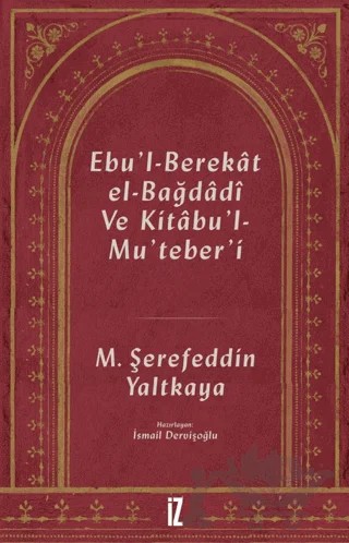 Ebu'l-Berekat El-Bağdadi ve Kıtabu'l-Mu'teber'ı – Mehmed Şerefeddin Yaltkaya – İz Yayıncılık kitap kapağı