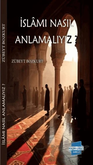 İslam’ı Nasıl Anlamalıyız? – Zübeyt Bozkurt – Kalem Lügat Yayıncılık kitap kapağı