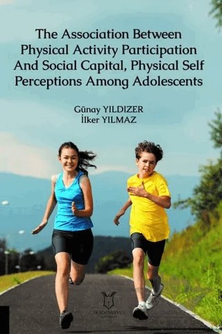 The Association Between Physical Activity Participation And Social Capital, Physical Self Perceptions Among Adolescents – Günay Yıldızer, İlker Yılmaz – Akademisyen Kitabevi kitap kapağı