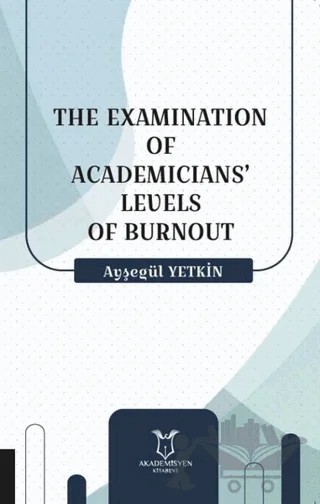The Examination Of Academicians’ Levels Of Burnout – Ayşegül Yetkin – Akademisyen Kitabevi kitap kapağı