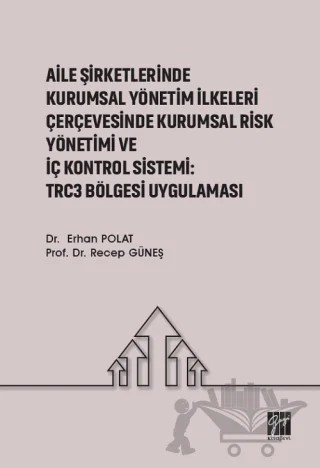 Aile Şirketlerinde Kurumsal Yönetim İlkeleri Çerçevesinde Kurumsal Risk Yönetimi ve İç Kontrol Sistemi: Trc3 Bölgesi Uygulaması – Erhan Polat, Recep Güneş – Gazi Kitabevi kitap kapağı