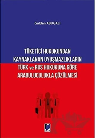 Tüketici Hukukundan Kaynaklanan Uyuşmazlıkların Türk ve Rus Hukukuna Göre Arabuluculukla Çözülmesi – Gulden Abugalı – Adalet Yayınevi kitap kapağı