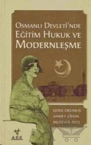 Osmanlı Devleti'nde Eğitim Hukuk ve Modernleşme – Mustafa Avcı, Ahmet Cihan – Ark Kitapları kitap kapağı