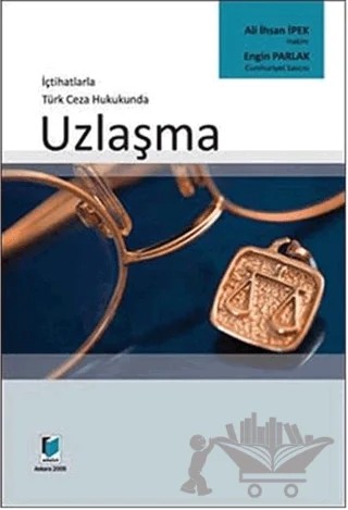 İçtihatlarla Türk Ceza Hukukunda Uzlaşma – Ali İhsan İpek, Engin Parlak – Adalet Yayınevi kitap kapağı