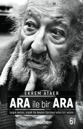 Ara İle Bir Ara - Işığın Avcısı Siyah İle Beyazı Harman Eden Bir Adam – Ekrem Ataer – Vagon Kitap kitap kapağı