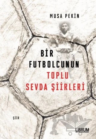 Bir Futbolcunun Toplu Sevda Şiirleri – Musa Pekin – Librum Kitap kitap kapağı