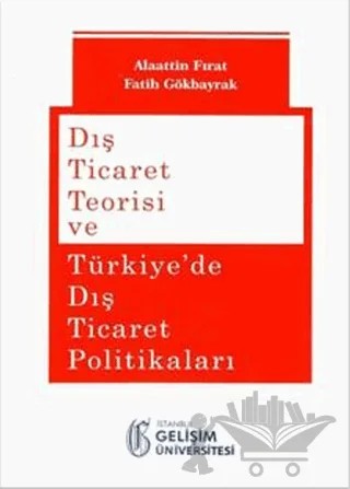 Dış Ticaret Teorisi ve Türkiye'de Dış Ticaret Politikaları – Alaattin Fırat, Fatih Gökbayrak – İstanbul Gelişim Üniversitesi Yayınları kitap kapağı