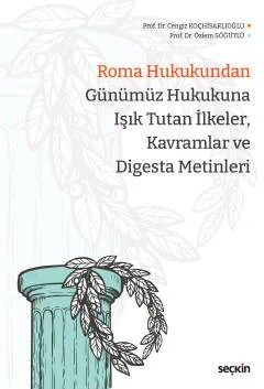 Roma Hukukundan Günümüz Hukukuna Işık Tutan İlkeler, Kavramlar ve Digesta Metinleri – Cengiz Koçhisarlıoğlu, Özlem Söğütlü – Seçkin Yayıncılık kitap kapağı