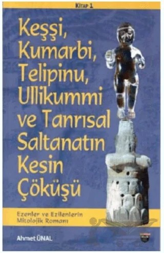 Keşşi, Kumarbi, Telipinu, Ullikummi ve Tanrisal Saltanatin Kesin Çöküşü – Ahmet Ünal – Bilgin Kültür Sanat Yayınları kitap kapağı