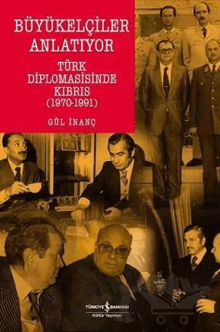 Büyükelçiler Anlatıyor Türk Diplomasisi’nde Kıbrıs (1970-1991) – Gül İnanç – İş Bankası Kültür Yayınları kitap kapağı