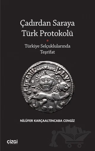Çadırdan Saraya Türk Protokolü - Türkiye Selçuklularında Teşrifat – Nilüfer Karçaaltıncaba Cengiz – Çizgi Kitabevi Yayınları kitap kapağı