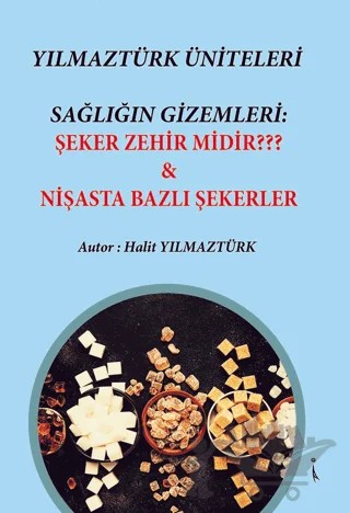 Yılmaztürk Üniteleri Sağlığın Gizemleri: Şeker Zehir Midir? - Nişasta Bazlı Şekerer – Halit Yılmaztürk – İkinci Adam Yayınları kitap kapağı