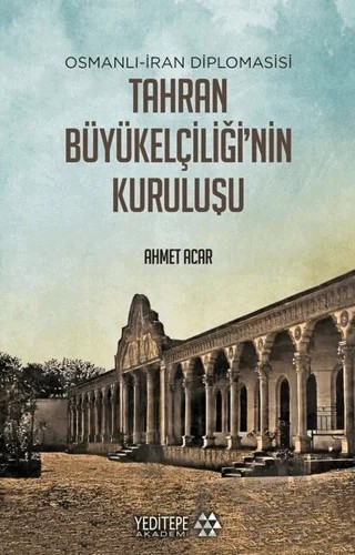 Osmanlı-İran Diplomasisi Tahran Büyükelçiliği'nin Kuruluşu – Ahmet Acar – Yeditepe Akademi kitap kapağı