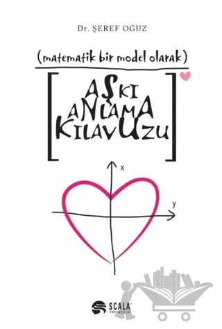 Matematik Bir Model Olarak Aşkı Anlama Kılavuzu – Şeref Oğuz – Scala Yayıncılık kitap kapağı