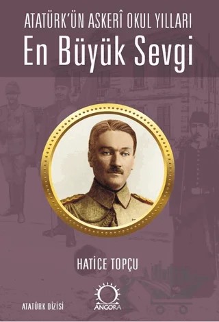 En Büyük Sevgi - Atatürk’ün Askerî Okul Yılları – Hatice Topçu – Angora Kitapları kitap kapağı