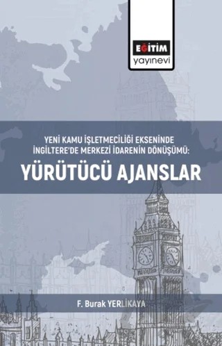 Yeni Kamu İşletmeciliği Ekseninde İngiltere’de Merkezi İdarenin Dönüşümü:Yürütücü Ajanslar – F. Burak Yerlikaya – Eğitim Yayınevi - Bilimsel Eserler kitap kapağı