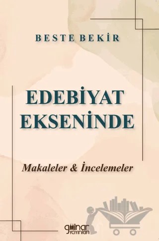 Edebiyat Ekseninde Makaleler ve İncelemeler – Beste Bekir – Gülnar Yayınları kitap kapağı