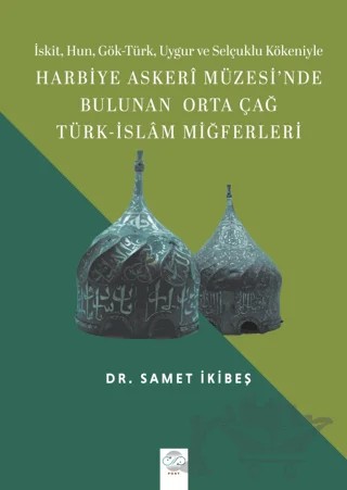 Harbiye Askeri Müzesi'nde Bulunan Orta Çağ Türk - İslam Miğferleri – Samet İkibeş – Post Yayınevi kitap kapağı