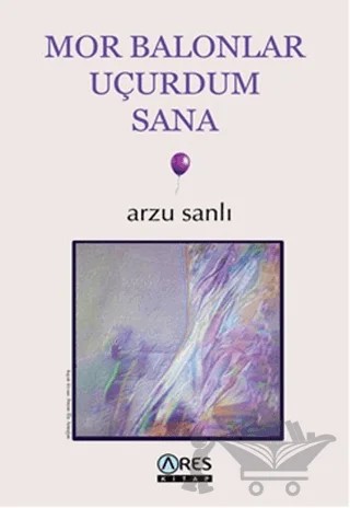 Mor Balonlor Uçurdum Sana – Arzu Sanlı – Ares Yayınları kitap kapağı