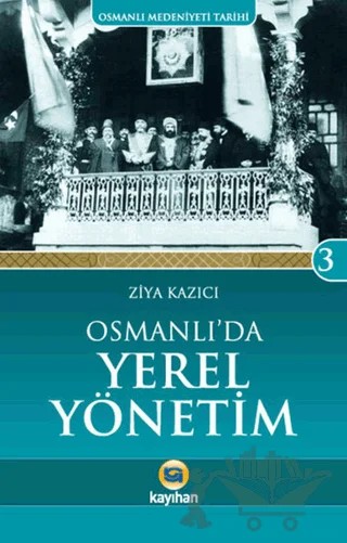 Osmanlı Medeniyeti Tarihi 3: Osmanlı'da Yerel Yönetim – Ziya Kazıcı – Kayıhan Yayınları kitap kapağı