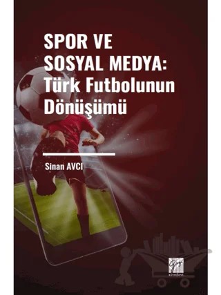 Spor ve Sosyal Medya: Türk Futbolunun Dönüşümü – Sinan Avcı – Gazi Kitabevi kitap kapağı