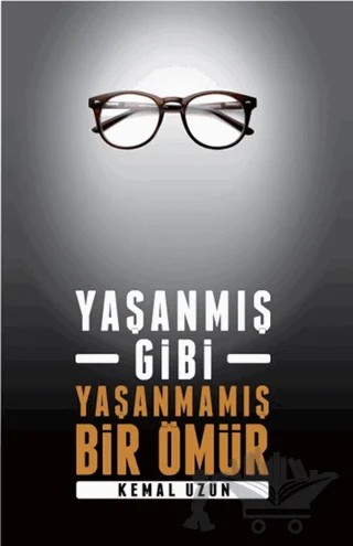 Yaşanmış Gibi Yaşanmamış Bir Ömür – Kemal Uzun – Yazarın Kendi Yayını - Kemal Uzun kitap kapağı