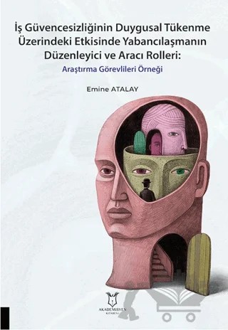 İş Güvencesizliğinin Duygusal Tükenme Üzerindeki Etkisinde Yabancılaşmanın Düzenleyici ve Aracı Rolleri Araştırma Görevlileri Örneği – Emine Atalay – Akademisyen Kitabevi kitap kapağı
