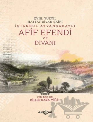 18. Yüzyıl Hattat Divan Şairi İstanbul Ayvansaraylı Afif Efendi ve Divanı – Bilge Kaya Yiğit – Akçağ Yayınları kitap kapağı