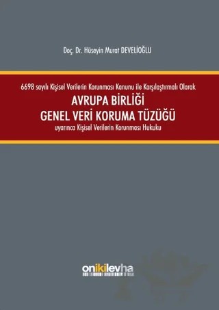 6698 sayılı Kişisel Verilerin Korunması Kanunu ile Karşılaştırmalı Olarak Avrupa Birliği Genel Veri Koruma Tüzüğü Uyarınca Kişisel Verilerin Korunması Hukuku – Hüseyin Murat Develioğlu – On İki Levha Yayınları kitap kapağı
