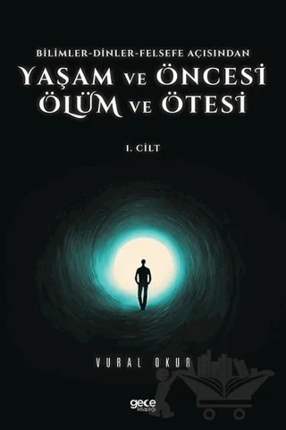 Yaşam ve Öncesi Ölüm ve Ölüm Ötesi 1. Cilt - Bilimler - Dinler - Felsefe Açısından – Vural Okur – Gece Kitaplığı kitap kapağı