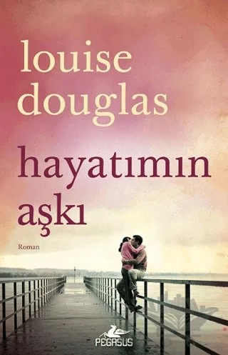 Hayatımın Aşkı – Louise Douglas – Pegasus Yayınları kitap kapağı