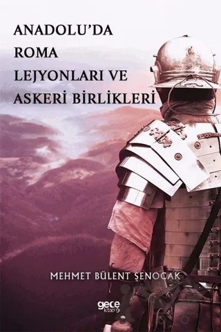 Anadolu’da Roma Lejyonları ve Askeri Birlikleri – Mehmet Bülent Şenocak – Gece Kitaplığı kitap kapağı