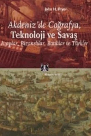 Akdeniz’de Coğrafya, Teknoloji ve Savaş Araplar, Bizanslılar, Batılılar ve Türkler – John H. Pryor – Kitap Yayınevi kitap kapağı