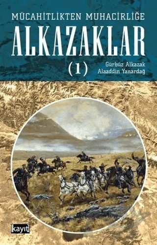 Mücahitlikten Muhacirliğe Alkazaklar 1 – Alaaddin Yanardağ, Gürbüz Alkazak – Kayıt Yayınları kitap kapağı