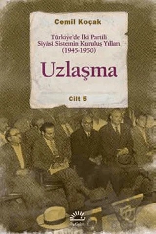 Uzlaşma - Türkiye’de İki Partili Siyasi Sistemin Kuruluş Yılları (1945-1950) Cilt 5 – Cemil Koçak – İletişim Yayınevi kitap kapağı