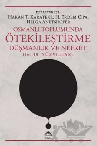 Osmanlı Toplumunda Ötekileştirme, Düşmanlık ve Nefret (16.-18. Yüzyıllar) – Helga Anetshofer, H. Erdem Çıpa, Hakan T. Karateke – İletişim Yayınevi kitap kapağı
