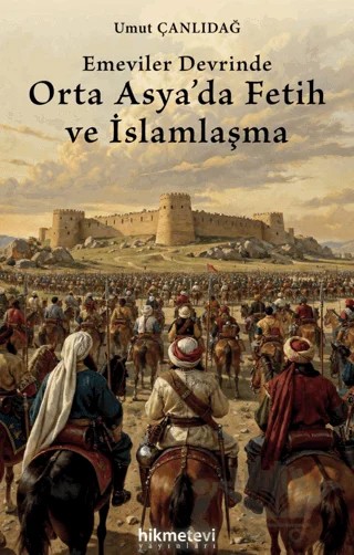 Emeviler Devrinde Orta Asya'da Fetih ve İslamlaşma – Umut Çanlıdağ – Hikmetevi Yayınları kitap kapağı