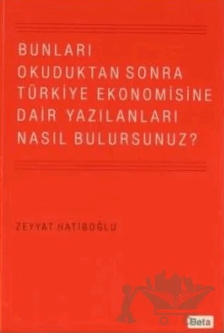 Bunları Okuduktan Sonra Türkiye Ekonomisine Dair Yazılanları Nasıl Bulursunuz? – Zeyyat Hatiboğlu – Beta Yayınevi kitap kapağı