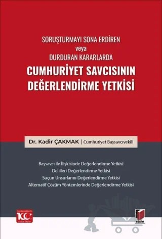 Soruşturmayı Sona Erdiren veya Durduran Kararlarda Cumhuriyet Savcısının Değerlendirme Yetkisi – Kadir Çakmak – Adalet Yayınevi kitap kapağı