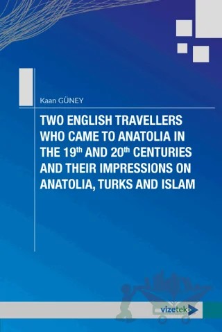 Two English Travellers Who Came to Anatolia in The 19th and 20th Centuries and Their Impressions on Anatolia, Turks and Islam – Kaan Güney – Vizetek Yayıncılık kitap kapağı