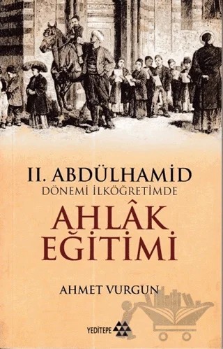 2. Abdülhamid Dönemi İlköğretimde Ahlak Eğitimi – Ahmet Vurgun – Yeditepe Yayınevi kitap kapağı