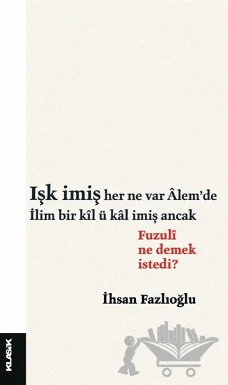 Işk İmiş Her Ne Var Alem’de İlim Bir Kil ü Kal İmiş Ancak – İhsan Fazlıoğlu – Klasik Yayınları kitap kapağı