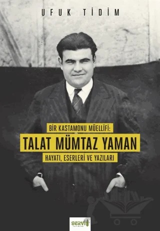 Bir Kastamonu Müellifi: Talat Mümtaz Yaman Hayatı Eserleri ve Yazıları – Ufuk Tidim – Servi Yayınları kitap kapağı