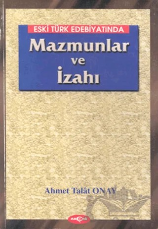 Eski Türk Edebiyatında Mazmunlar ve İzahı – Ahmet Talat Onay – Akçağ Yayınları kitap kapağı