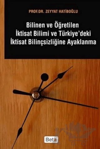 Bilinen ve Öğretilen İktisat Bilimi ve Türkiye'deki İktisat Bilinçsizliğine Ayaklanma – Zeyyat Hatiboğlu – Beta Yayınevi kitap kapağı