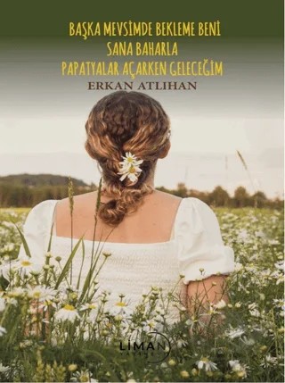 Başka Mevsimde Bekleme Beni Sana Baharla Papatyalar Açarken Geleceğim – Erkan Atlıhan – Liman Yayınevi kitap kapağı