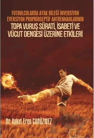 Futbolcularda Ayak Bileği İnversiyon Eversiyon Proprioseptif Antrenmanlarının Topa Vuruş Sürati, İsabeti ve Vücut Dengesi Üzerine Etkileri – Aykut Eren Canüzmez – Gece Akademi kitap kapağı