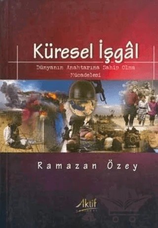Küresel İşgal: Dünyanın Anahtarına Sahip Olma Mücadelesi – Ramazan Özey – Aktif Yayınevi kitap kapağı